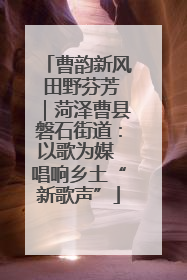 曹韵新风 田野芬芳｜菏泽曹县磐石街道：以歌为媒 唱响乡土“新歌声”