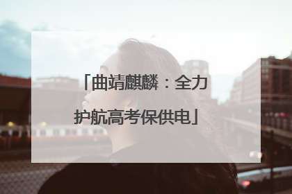 曲靖麒麟：全力护航高考保供电