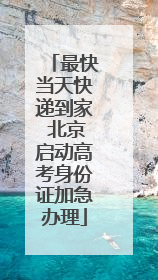 最快当天快递到家 北京启动高考身份证加急办理