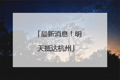 最新消息！明天抵达杭州