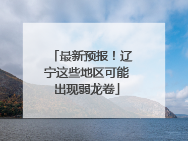 最新预报！辽宁这些地区可能出现弱龙卷