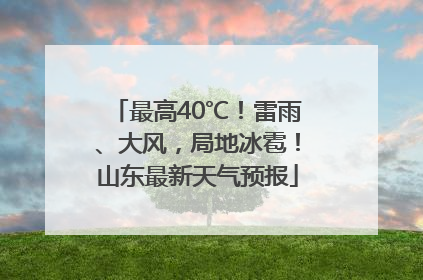 最高40℃！雷雨、大风，局地冰雹！山东最新天气预报
