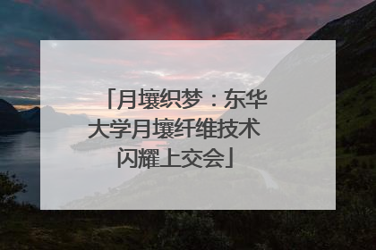 月壤织梦：东华大学月壤纤维技术闪耀上交会