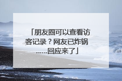 朋友圈可以查看访客记录？网友已炸锅……回应来了