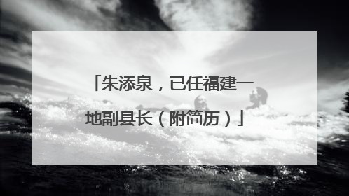 朱添泉，已任福建一地副县长（附简历）