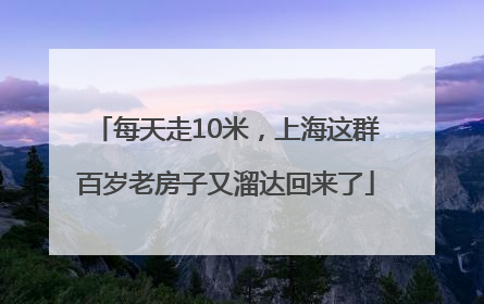 每天走10米，上海这群百岁老房子又溜达回来了