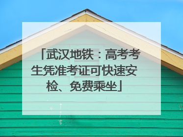 武汉地铁：高考考生凭准考证可快速安检、免费乘坐