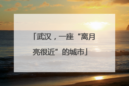 武汉，一座“离月亮很近”的城市