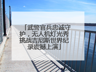 武警官兵忠诚守护，无人机灯光秀挑战吉尼斯世界纪录震撼上演