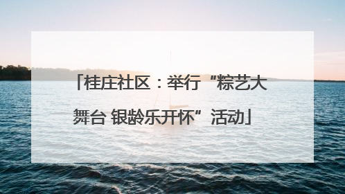 桂庄社区：举行“粽艺大舞台 银龄乐开怀”活动