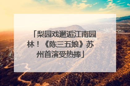 梨园戏邂逅江南园林！《陈三五娘》苏州首演受热捧