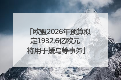 欧盟2026年预算拟定1932.6亿欧元 将用于援乌等事务