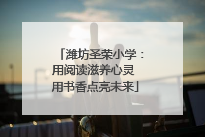 潍坊圣荣小学：用阅读滋养心灵 用书香点亮未来