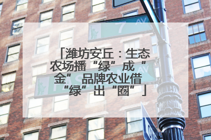潍坊安丘：生态农场播“绿”成“金” 品牌农业借“绿”出“圈”