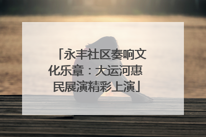 永丰社区奏响文化乐章：大运河惠民展演精彩上演
