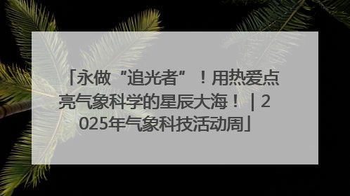 永做“追光者”！用热爱点亮气象科学的星辰大海！｜2025年气象科技活动周