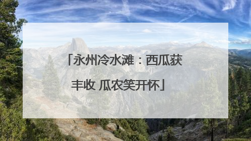 永州冷水滩：西瓜获丰收 瓜农笑开怀