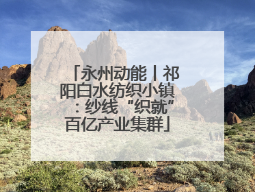 永州动能丨祁阳白水纺织小镇：纱线“织就”百亿产业集群