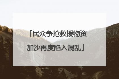 民众争抢救援物资 加沙再度陷入混乱