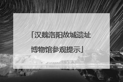 汉魏洛阳故城遗址博物馆参观提示