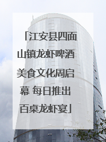 江安县四面山镇龙虾啤酒美食文化周启幕 每日推出百桌龙虾宴