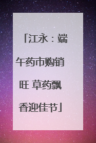 江永：端午药市购销旺 草药飘香迎佳节
