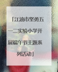 江油市坚勇五一二实验小学开展端午节主题系列活动