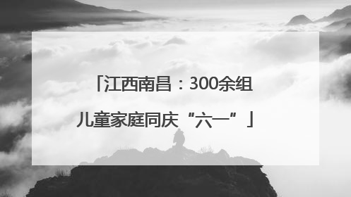 江西南昌：300余组儿童家庭同庆“六一”