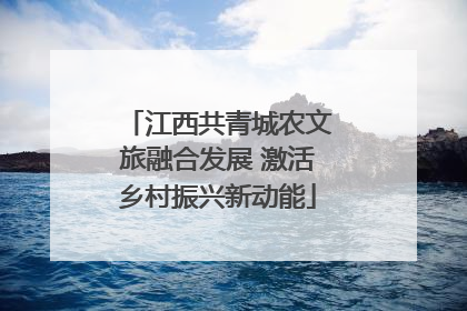 江西共青城农文旅融合发展 激活乡村振兴新动能