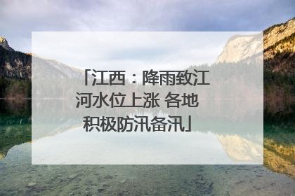 江西：降雨致江河水位上涨 各地积极防汛备汛