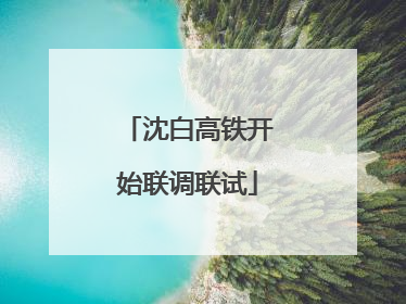 沈白高铁开始联调联试