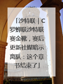 沙特联｜C罗蝉联沙特联赛金靴，赛后更新社媒暗示离队：这个章节结束了