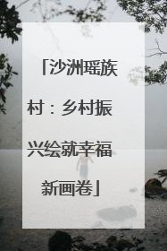 沙洲瑶族村：乡村振兴绘就幸福新画卷