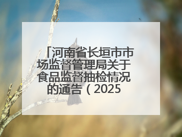 河南省长垣市市场监督管理局关于食品监督抽检情况的通告（2025年11号）