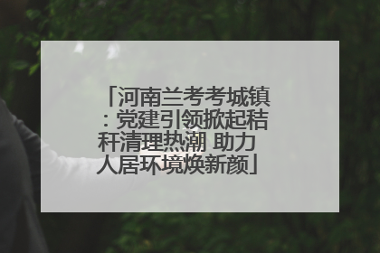 河南兰考考城镇：党建引领掀起秸秆清理热潮 助力人居环境焕新颜