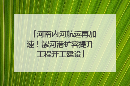 河南内河航运再加速！漯河港扩容提升工程开工建设