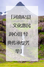 河南杞县：文化惠民润心田 经典传承绽芳华