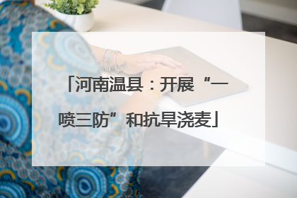 河南温县：开展“一喷三防”和抗旱浇麦