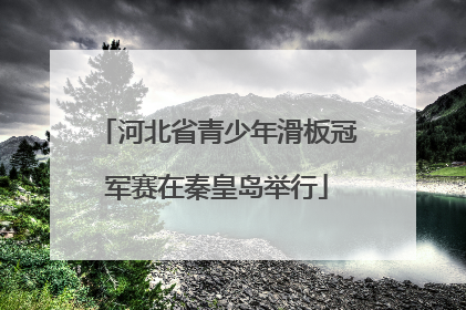 河北省青少年滑板冠军赛在秦皇岛举行