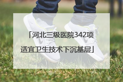 河北三级医院342项适宜卫生技术下沉基层