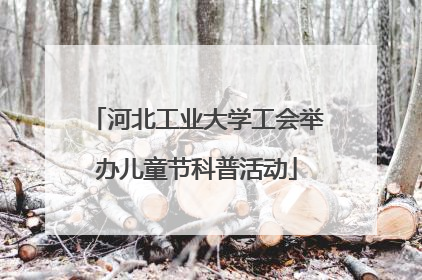 河北工业大学工会举办儿童节科普活动