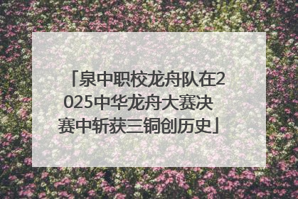 泉中职校龙舟队在2025中华龙舟大赛决赛中斩获三铜创历史