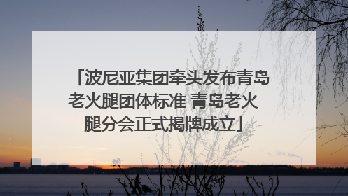波尼亚集团牵头发布青岛老火腿团体标准 青岛老火腿分会正式揭牌成立