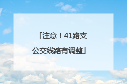 注意！41路支公交线路有调整