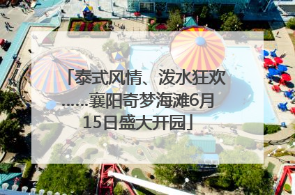 泰式风情、泼水狂欢……襄阳奇梦海滩6月15日盛大开园