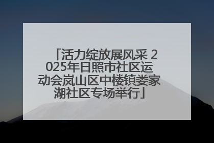 活力绽放展风采 2025年日照市社区运动会岚山区中楼镇娄家湖社区专场举行