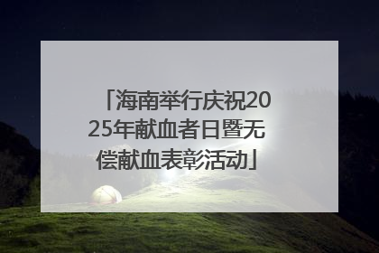 海南举行庆祝2025年献血者日暨无偿献血表彰活动