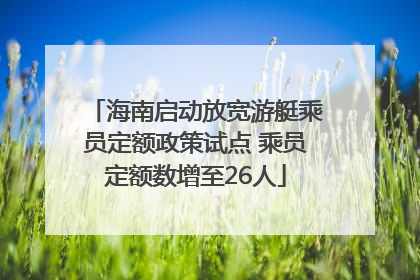 海南启动放宽游艇乘员定额政策试点 乘员定额数增至26人