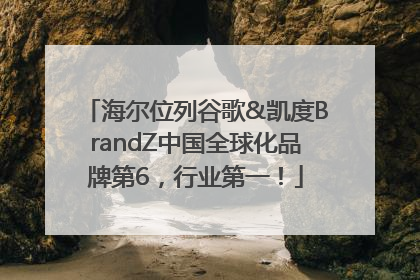 海尔位列谷歌&凯度BrandZ中国全球化品牌第6，行业第一！