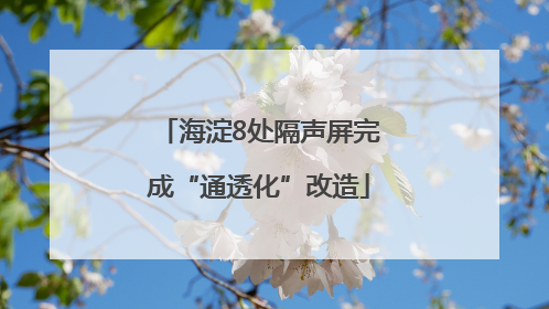 海淀8处隔声屏完成“通透化”改造